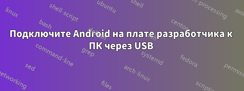 Подключите Android на плате разработчика к ПК через USB