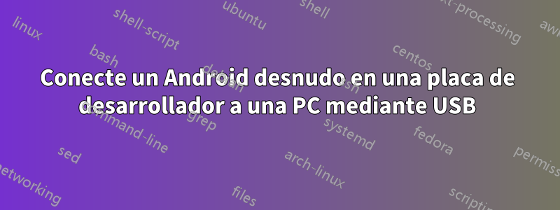 Conecte un Android desnudo en una placa de desarrollador a una PC mediante USB