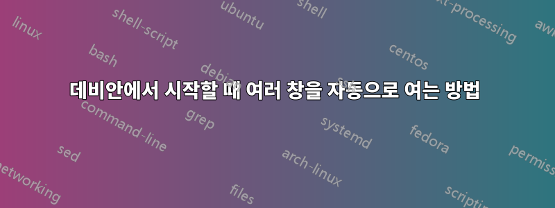 데비안에서 시작할 때 여러 창을 자동으로 여는 방법