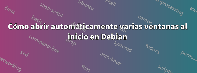 Cómo abrir automáticamente varias ventanas al inicio en Debian