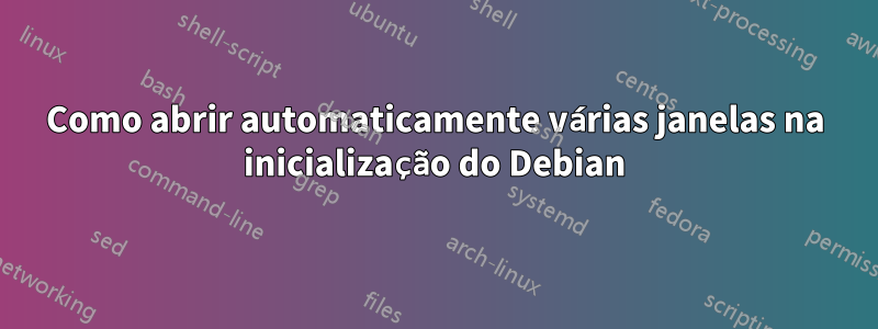 Como abrir automaticamente várias janelas na inicialização do Debian