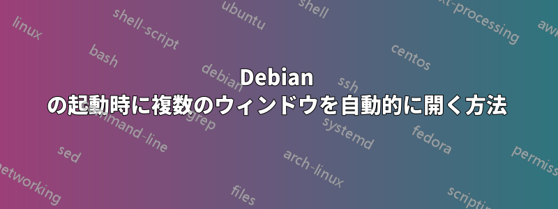 Debian の起動時に複数のウィンドウを自動的に開く方法