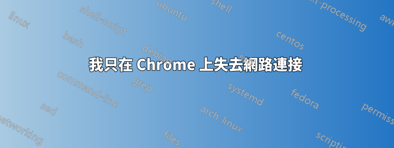 我只在 Chrome 上失去網路連接