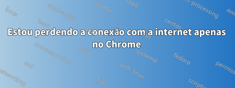 Estou perdendo a conexão com a internet apenas no Chrome