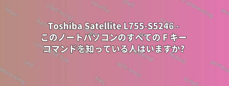 Toshiba Satellite L755-S5246 - このノートパソコンのすべての F キー コマンドを知っている人はいますか?