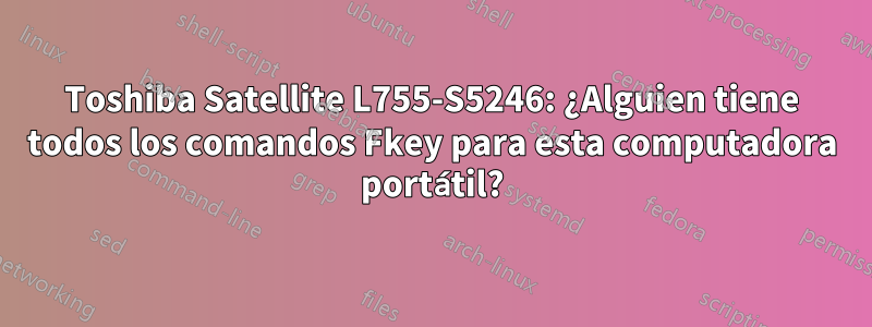 Toshiba Satellite L755-S5246: ¿Alguien tiene todos los comandos Fkey para esta computadora portátil?