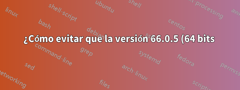 ¿Cómo evitar que la versión 66.0.5 (64 bits) de Firefox muestre la pantalla de actualización?