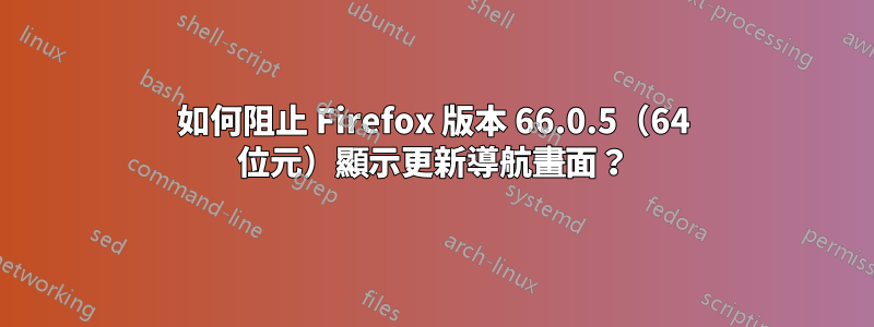 如何阻止 Firefox 版本 66.0.5（64 位元）顯示更新導航畫面？