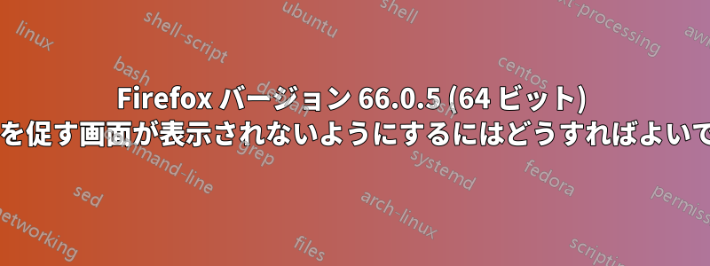 Firefox バージョン 66.0.5 (64 ビット) で更新を促す画面が表示されないようにするにはどうすればよいですか?