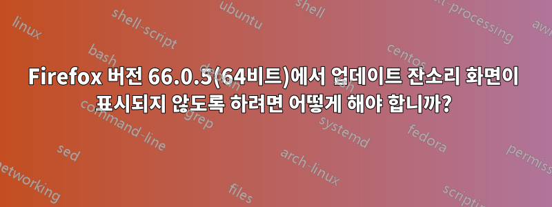 Firefox 버전 66.0.5(64비트)에서 업데이트 잔소리 화면이 표시되지 않도록 하려면 어떻게 해야 합니까?