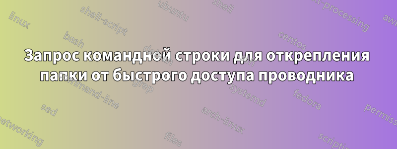 Запрос командной строки для открепления папки от быстрого доступа проводника