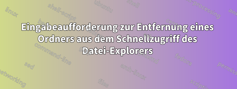 Eingabeaufforderung zur Entfernung eines Ordners aus dem Schnellzugriff des Datei-Explorers