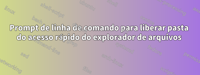 Prompt de linha de comando para liberar pasta do acesso rápido do explorador de arquivos