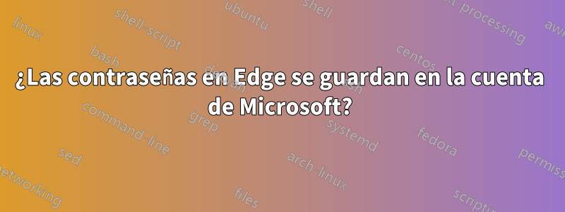 ¿Las contraseñas en Edge se guardan en la cuenta de Microsoft?