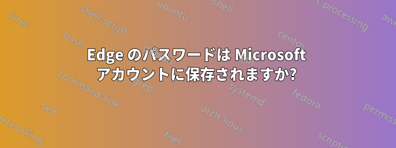 Edge のパスワードは Microsoft アカウントに保存されますか?