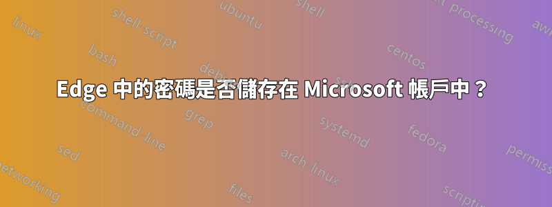 Edge 中的密碼是否儲存在 Microsoft 帳戶中？