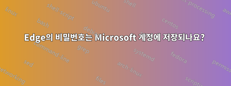 Edge의 비밀번호는 Microsoft 계정에 저장되나요?