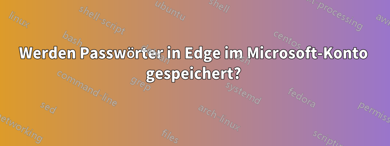 Werden Passwörter in Edge im Microsoft-Konto gespeichert?