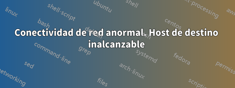 Conectividad de red anormal. Host de destino inalcanzable