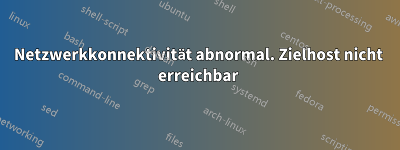 Netzwerkkonnektivität abnormal. Zielhost nicht erreichbar