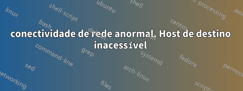 conectividade de rede anormal. Host de destino inacessível