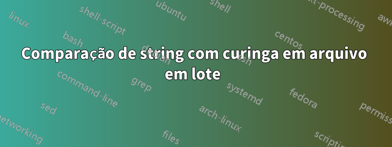 Comparação de string com curinga em arquivo em lote 