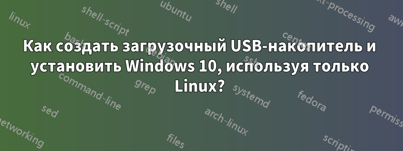 Как создать загрузочный USB-накопитель и установить Windows 10, используя только Linux?