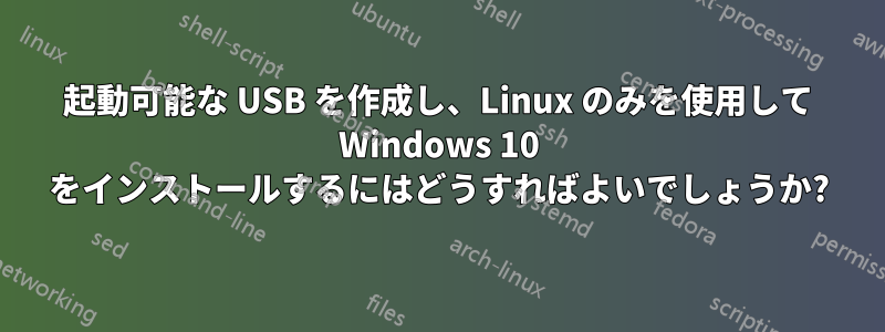 起動可能な USB を作成し、Linux のみを使用して Windows 10 をインストールするにはどうすればよいでしょうか?