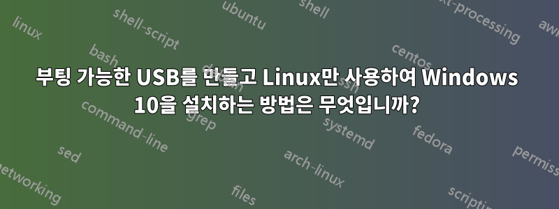 부팅 가능한 USB를 만들고 Linux만 사용하여 Windows 10을 설치하는 방법은 무엇입니까?