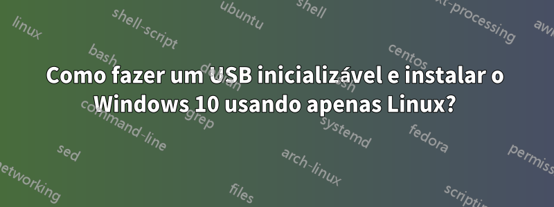 Como fazer um USB inicializável e instalar o Windows 10 usando apenas Linux?