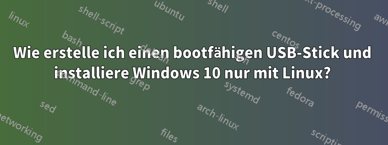 Wie erstelle ich einen bootfähigen USB-Stick und installiere Windows 10 nur mit Linux?