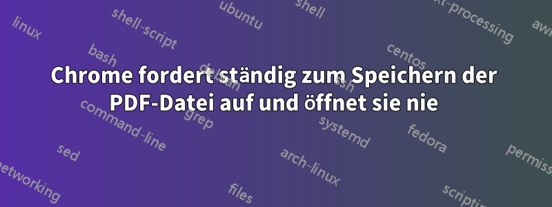 Chrome fordert ständig zum Speichern der PDF-Datei auf und öffnet sie nie