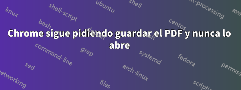 Chrome sigue pidiendo guardar el PDF y nunca lo abre