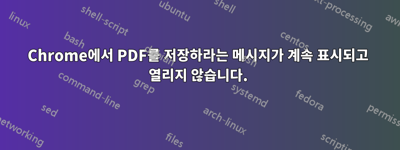 Chrome에서 PDF를 저장하라는 메시지가 계속 표시되고 열리지 않습니다.