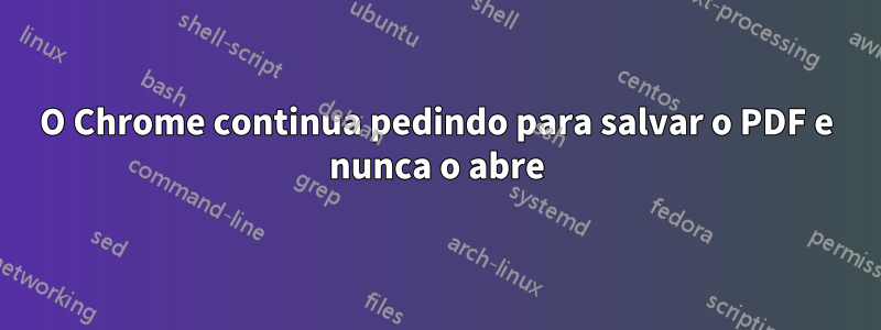 O Chrome continua pedindo para salvar o PDF e nunca o abre