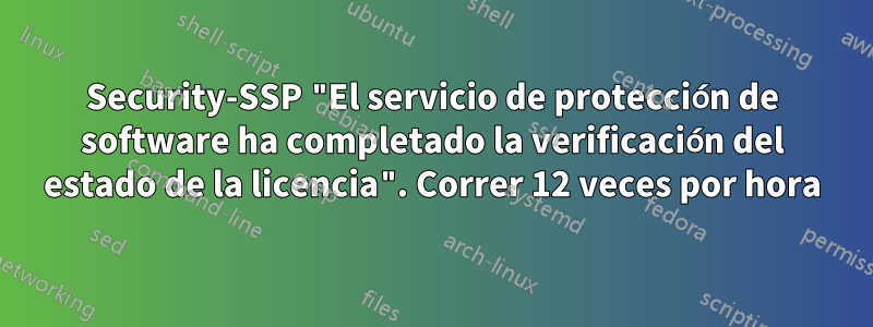 Security-SSP "El servicio de protección de software ha completado la verificación del estado de la licencia". Correr 12 veces por hora