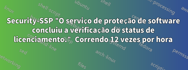 Security-SSP "O serviço de proteção de software concluiu a verificação do status de licenciamento." Correndo 12 vezes por hora