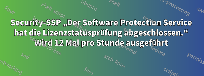 Security-SSP „Der Software Protection Service hat die Lizenzstatusprüfung abgeschlossen.“ Wird 12 Mal pro Stunde ausgeführt