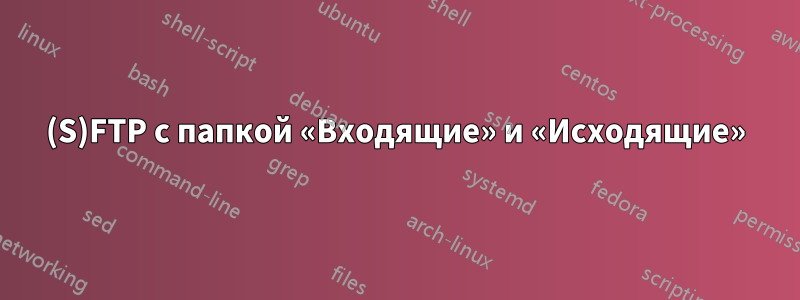 (S)FTP с папкой «Входящие» и «Исходящие»