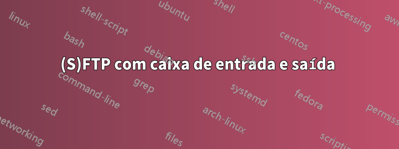 (S)FTP com caixa de entrada e saída