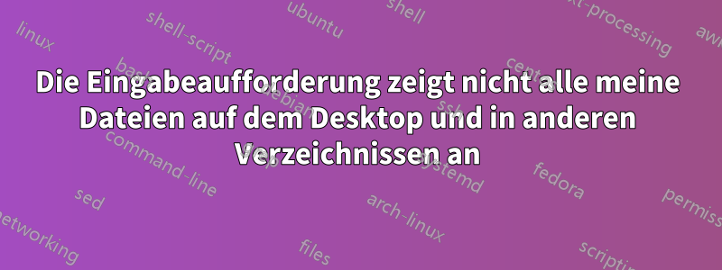 Die Eingabeaufforderung zeigt nicht alle meine Dateien auf dem Desktop und in anderen Verzeichnissen an