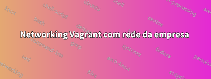 Networking Vagrant com rede da empresa