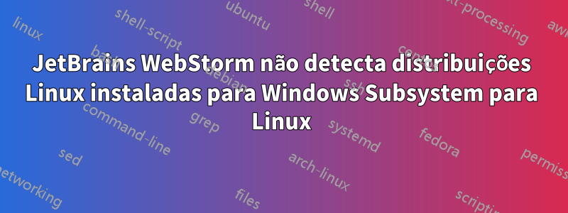 JetBrains WebStorm não detecta distribuições Linux instaladas para Windows Subsystem para Linux