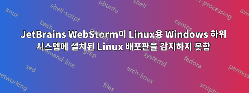 JetBrains WebStorm이 Linux용 Windows 하위 시스템에 설치된 Linux 배포판을 감지하지 못함