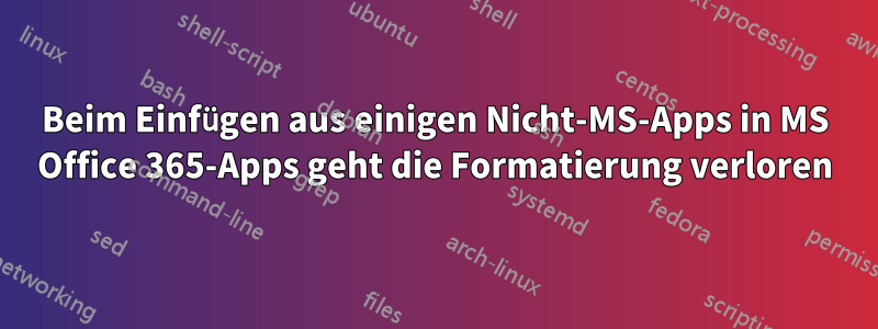 Beim Einfügen aus einigen Nicht-MS-Apps in MS Office 365-Apps geht die Formatierung verloren