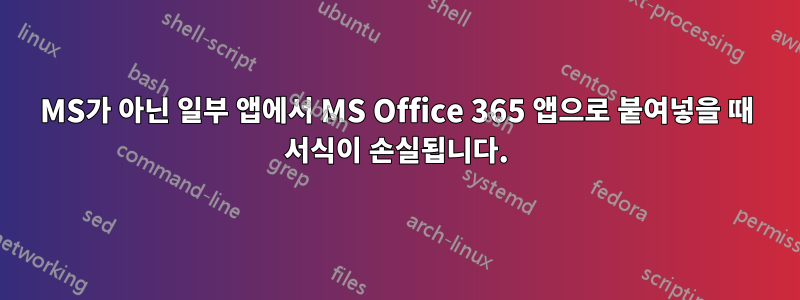 MS가 아닌 일부 앱에서 MS Office 365 앱으로 붙여넣을 때 서식이 손실됩니다.