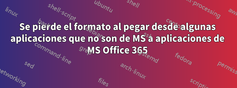 Se pierde el formato al pegar desde algunas aplicaciones que no son de MS a aplicaciones de MS Office 365