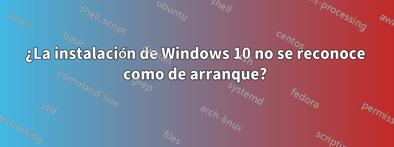 ¿La instalación de Windows 10 no se reconoce como de arranque?