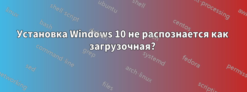 Установка Windows 10 не распознается как загрузочная?