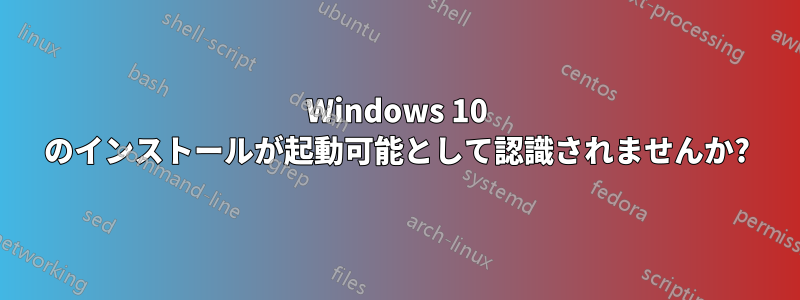 Windows 10 のインストールが起動可能として認識されませんか?